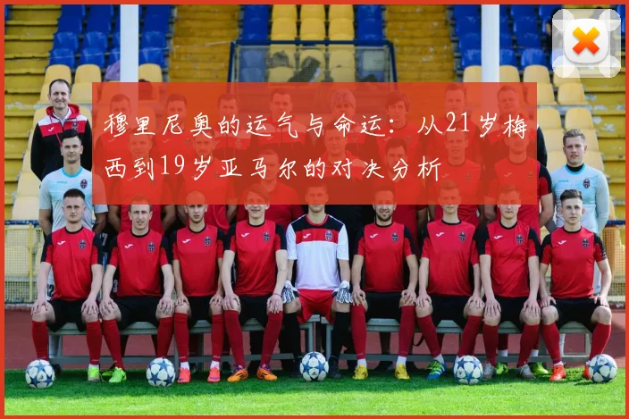 穆里尼奥的运气与命运：从21岁梅西到19岁亚马尔的对决分析