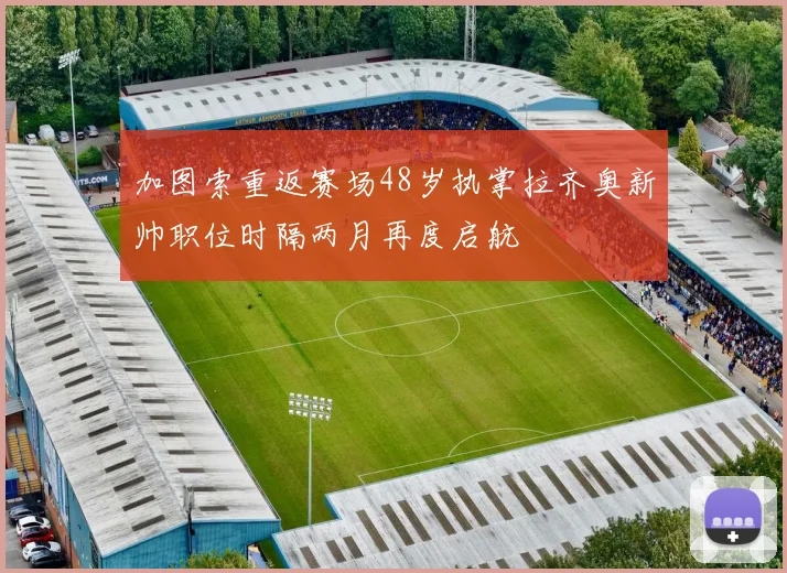 加图索重返赛场48岁执掌拉齐奥新帅职位时隔两月再度启航