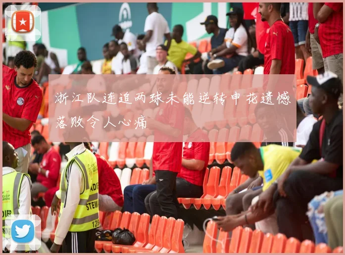 浙江队连追两球未能逆转申花遗憾落败令人心痛