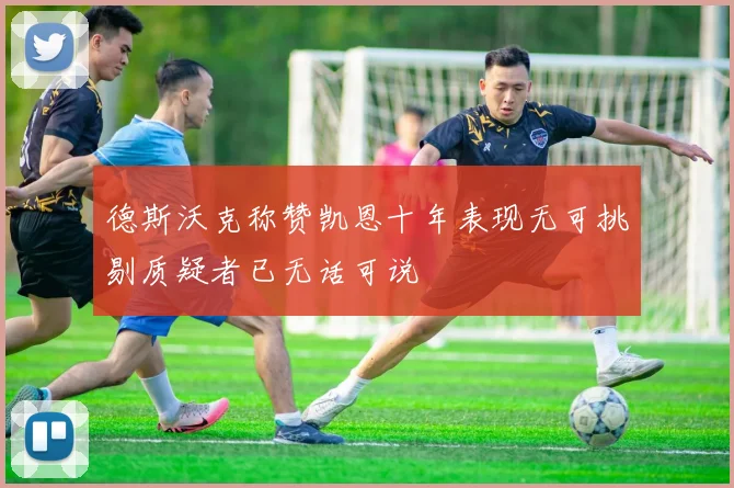 德斯沃克称赞凯恩十年表现无可挑剔质疑者已无话可说
