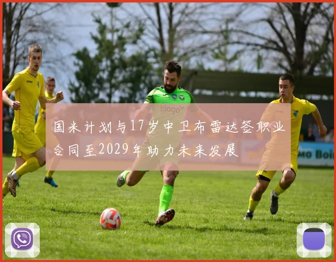 国米计划与17岁中卫布雷达签职业合同至2029年助力未来发展
