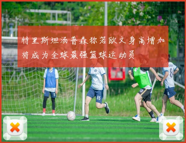 特里斯坦汤普森称若欧文身高增加将成为全球最强篮球运动员