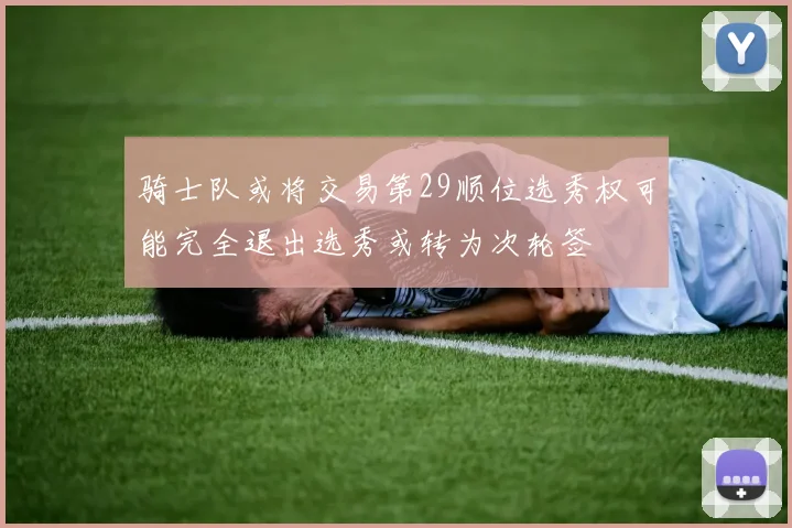 骑士队或将交易第29顺位选秀权可能完全退出选秀或转为次轮签