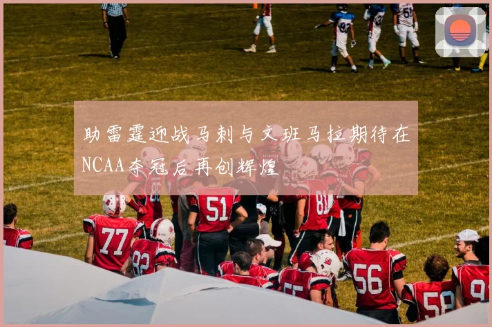 助雷霆迎战马刺与文班马拉期待在NCAA夺冠后再创辉煌